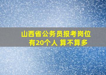 山西省公务员报考岗位有20个人 算不算多